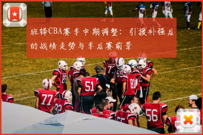 班铎CBA赛季中期调整：引援补强后的战绩走势与季后赛前景