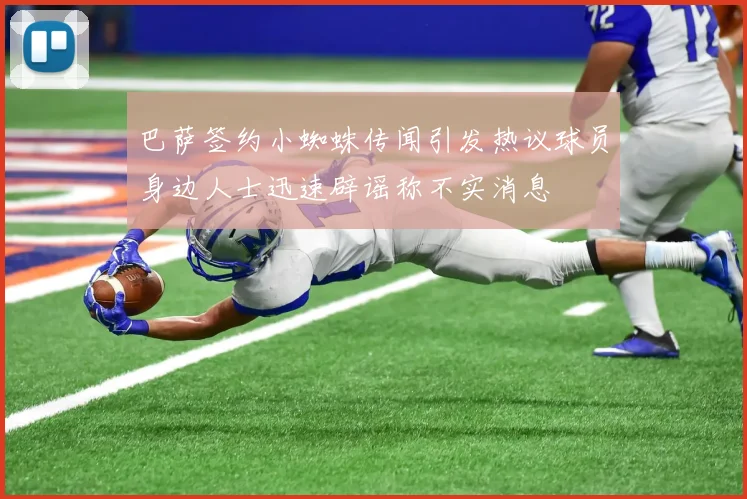 巴萨签约小蜘蛛传闻引发热议球员身边人士迅速辟谣称不实消息
